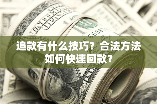 济南追款有什么技巧？合法方法如何快速回款？