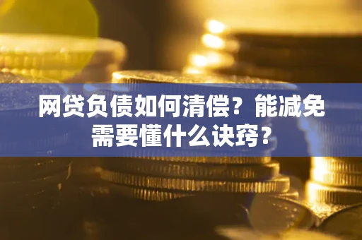济南网贷负债如何清偿？能减免需要懂什么诀窍？