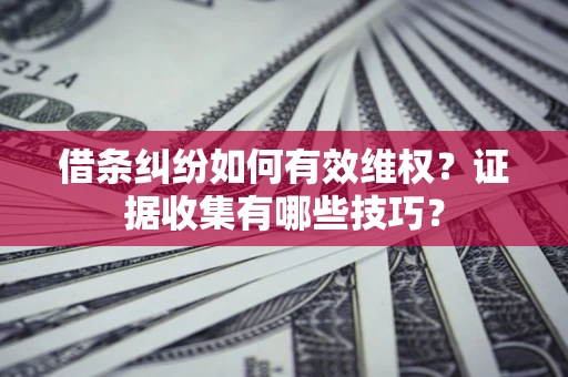 济南借条纠纷如何有效维权？证据收集有哪些技巧？
