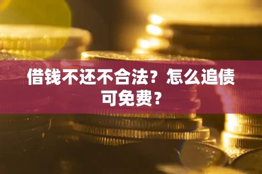 济南借钱不还不合法？怎么追债可免费？