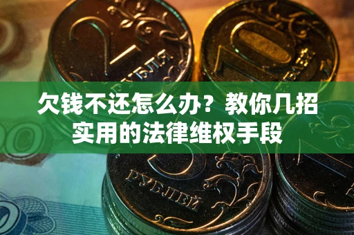 济南欠钱不还怎么办？教你几招实用的法律维权手段