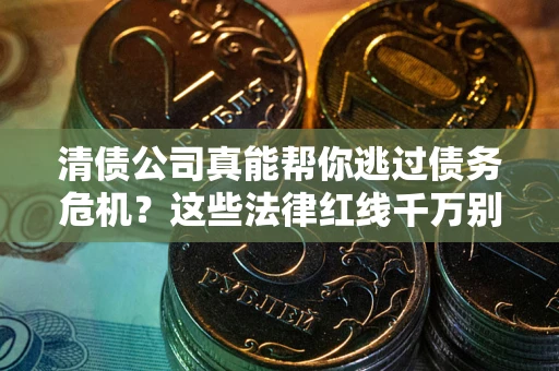 济南清债公司真能帮你逃过债务危机？这些法律红线千万别踩