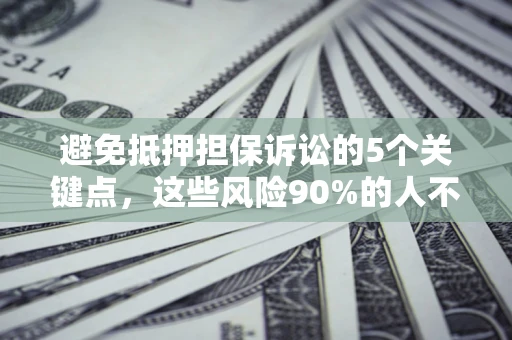 济南避免抵押担保诉讼的5个关键点，这些风险90%的人不知道！