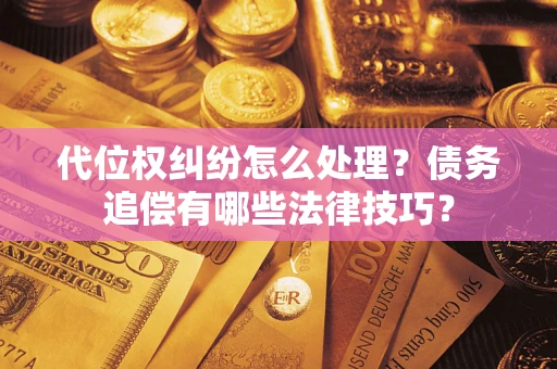 济南代位权纠纷怎么处理？债务追偿有哪些法律技巧？