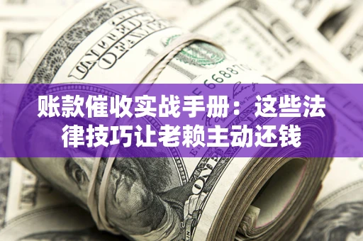 济南账款催收实战手册：这些法律技巧让老赖主动还钱