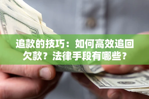 济南追款的技巧：如何高效追回欠款？法律手段有哪些？