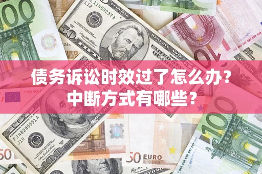济南债务诉讼时效过了怎么办？中断方式有哪些？