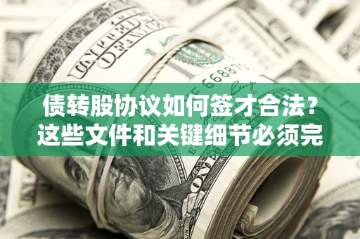 济南债转股协议如何签才合法？这些文件和关键细节必须完整