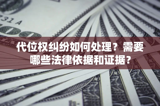 济南代位权纠纷如何处理？需要哪些法律依据和证据？