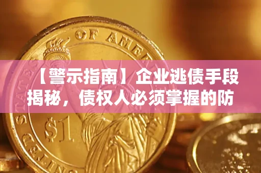 济南【警示指南】企业逃债手段揭秘，债权人必须掌握的防坑宝典