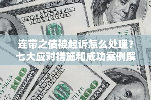 济南连带之债被起诉怎么处理？七大应对措施和成功案例解析