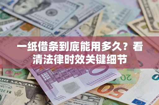 济南一纸借条到底能用多久？看清法律时效关键细节