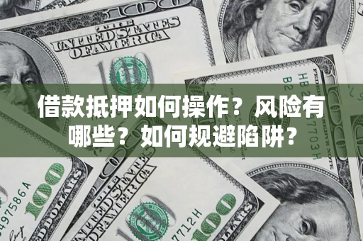 济南借款抵押如何操作？风险有哪些？如何规避陷阱？