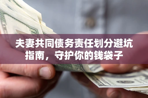济南夫妻共同债务责任划分避坑指南，守护你的钱袋子