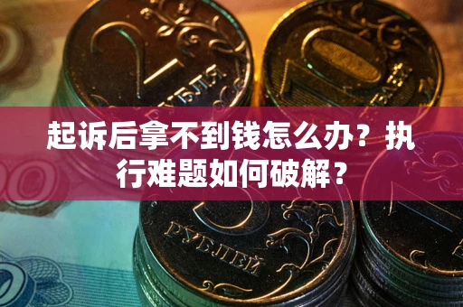 济南起诉后拿不到钱怎么办？执行难题如何破解？
