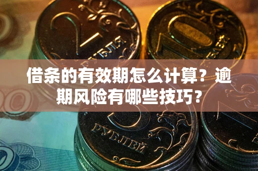 济南借条的有效期怎么计算？逾期风险有哪些技巧？