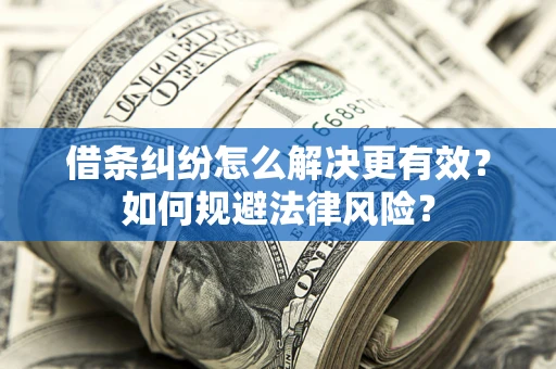 济南借条纠纷怎么解决更有效？如何规避法律风险？