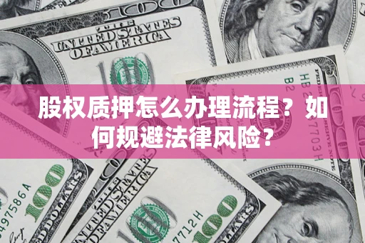 济南股权质押怎么办理流程？如何规避法律风险？