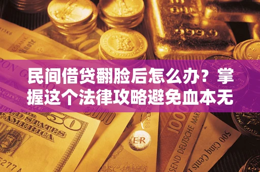 济南民间借贷翻脸后怎么办？掌握这个法律攻略避免血本无归