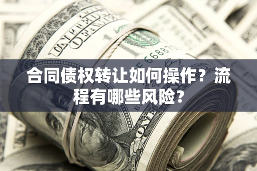 济南合同债权转让如何操作？流程有哪些风险？