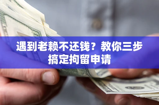 济南遇到老赖不还钱？教你三步搞定拘留申请