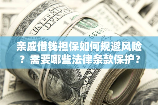 济南亲戚借钱担保如何规避风险？需要哪些法律条款保护？