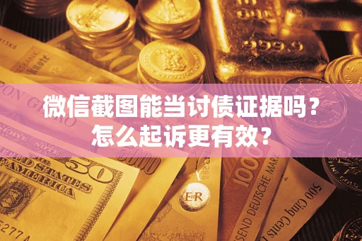 济南微信截图能当讨债证据吗？怎么起诉更有效？