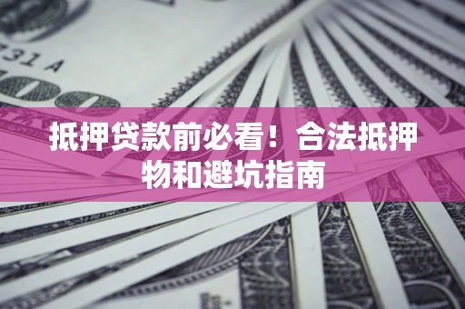 济南抵押贷款前必看！合法抵押物和避坑指南