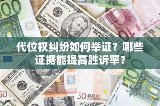 济南代位权纠纷如何举证？哪些证据能提高胜诉率？