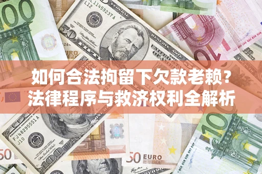 济南如何合法拘留下欠款老赖？法律程序与救济权利全解析