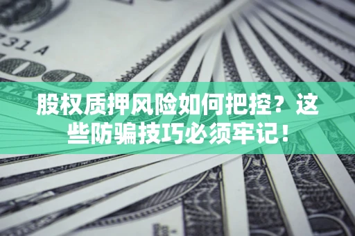济南股权质押风险如何把控？这些防骗技巧必须牢记！
