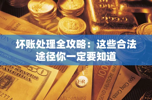 济南坏账处理全攻略：这些合法途径你一定要知道