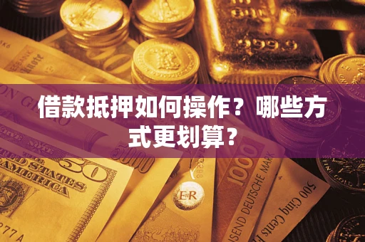 济南借款抵押如何操作？哪些方式更划算？