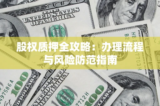 济南股权质押全攻略：办理流程与风险防范指南