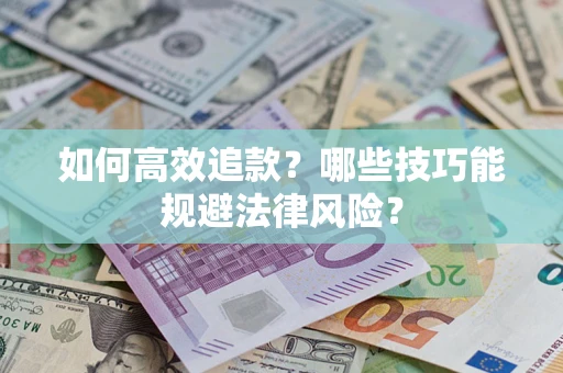 济南如何高效追款？哪些技巧能规避法律风险？
