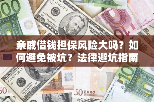 济南亲戚借钱担保风险大吗？如何避免被坑？法律避坑指南