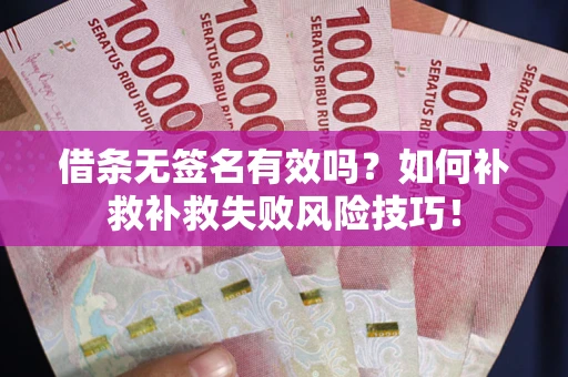 济南借条无签名有效吗？如何补救补救失败风险技巧！