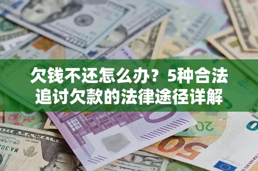济南欠钱不还怎么办？5种合法追讨欠款的法律途径详解