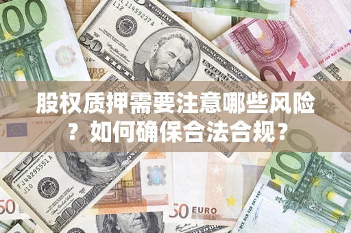 济南股权质押需要注意哪些风险？如何确保合法合规？