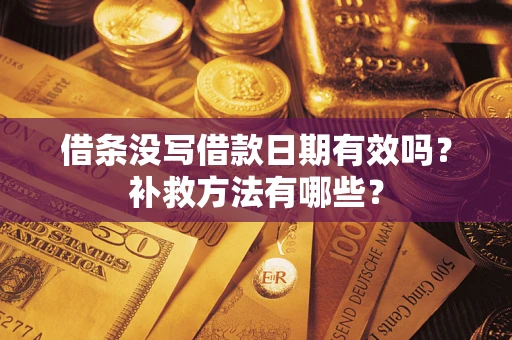 济南借条没写借款日期有效吗？补救方法有哪些？