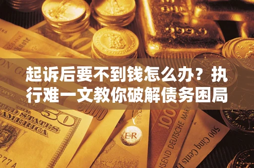 济南起诉后要不到钱怎么办？执行难一文教你破解债务困局