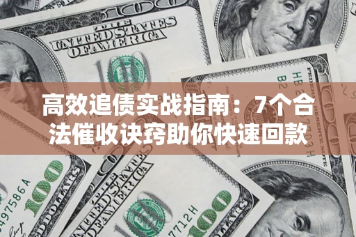 济南高效追债实战指南：7个合法催收诀窍助你快速回款