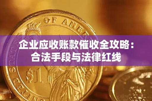 济南企业应收账款催收全攻略：合法手段与法律红线