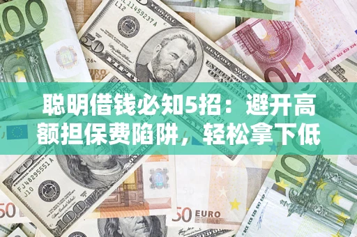 济南聪明借钱必知5招：避开高额担保费陷阱，轻松拿下低息贷款