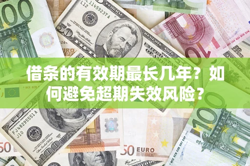 济南借条的有效期最长几年？如何避免超期失效风险？