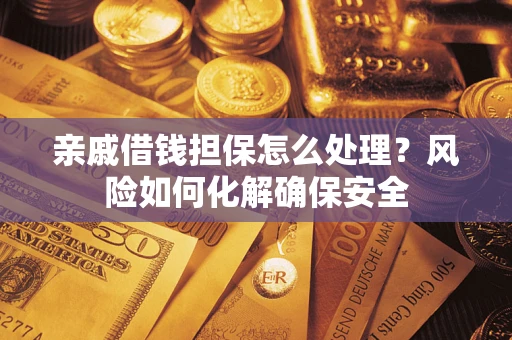 济南亲戚借钱担保怎么处理？风险如何化解确保安全