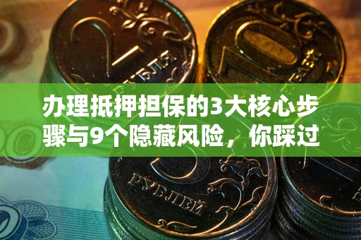 济南办理抵押担保的3大核心步骤与9个隐藏风险，你踩过哪个坑？