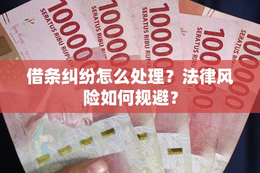济南借条纠纷怎么处理？法律风险如何规避？