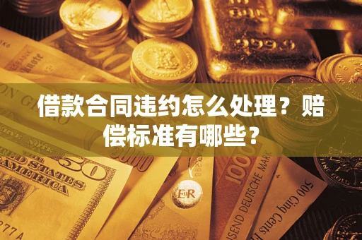 济南借款合同违约怎么处理？赔偿标准有哪些？