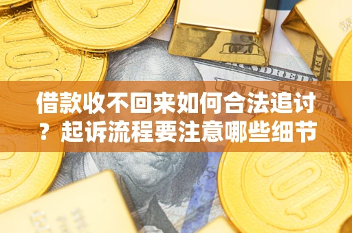 济南借款收不回来如何合法追讨？起诉流程要注意哪些细节？